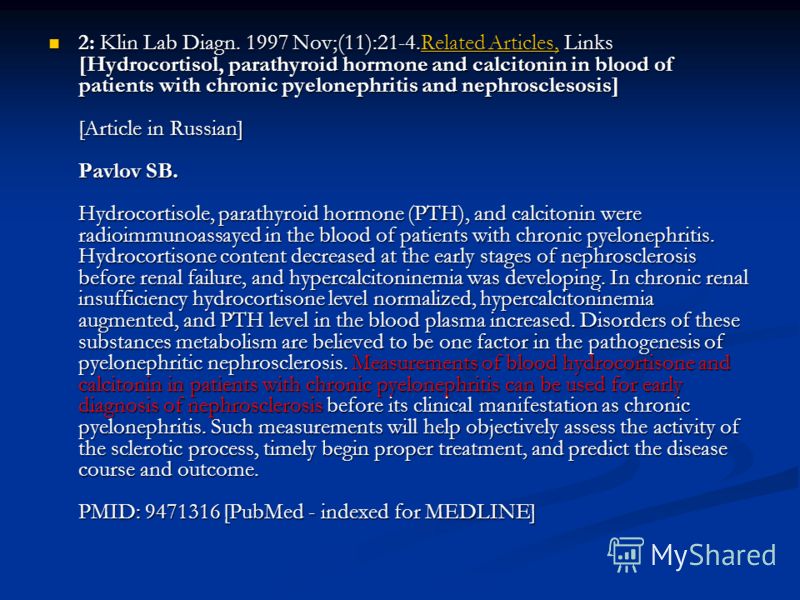 2: Klin Lab Diagn. 1997 Nov;(11):21-4.Related Articles, Links [Hydrocortisol, parathyroid hormone and calcitonin in blood of patients with chronic pyelonephritis and nephrosclesosis] [Article in Russian] Pavlov SB. Hydrocortisole, parathyroid hormone