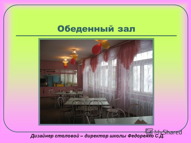 Обеденный зал Дизайнер столовой – директор школы Федоренко С.Д.