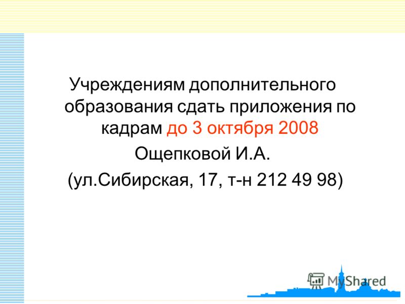 Учреждениям дополнительного образования сдать приложения по кадрам до 3 октября 2008 Ощепковой И.А. (ул.Сибирская, 17, т-н 212 49 98)