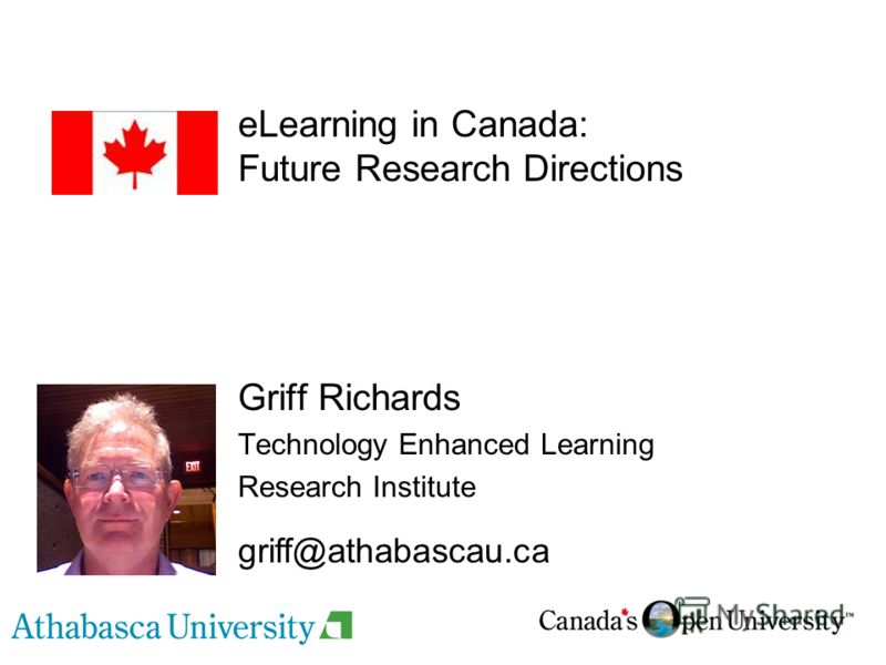 eLearning in Canada: Future Research Directions Griff Richards Technology Enhanced Learning Research Institute griff@athabascau.ca