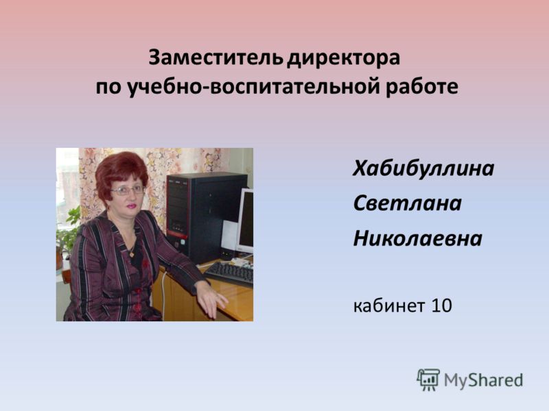 Заместитель директора по учебно-воспитательной работе Хабибуллина Светлана Николаевна кабинет 10