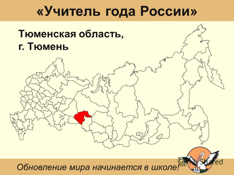 «Учитель года России» Тюменская область, г. Тюмень Обновление мира начинается в школе!