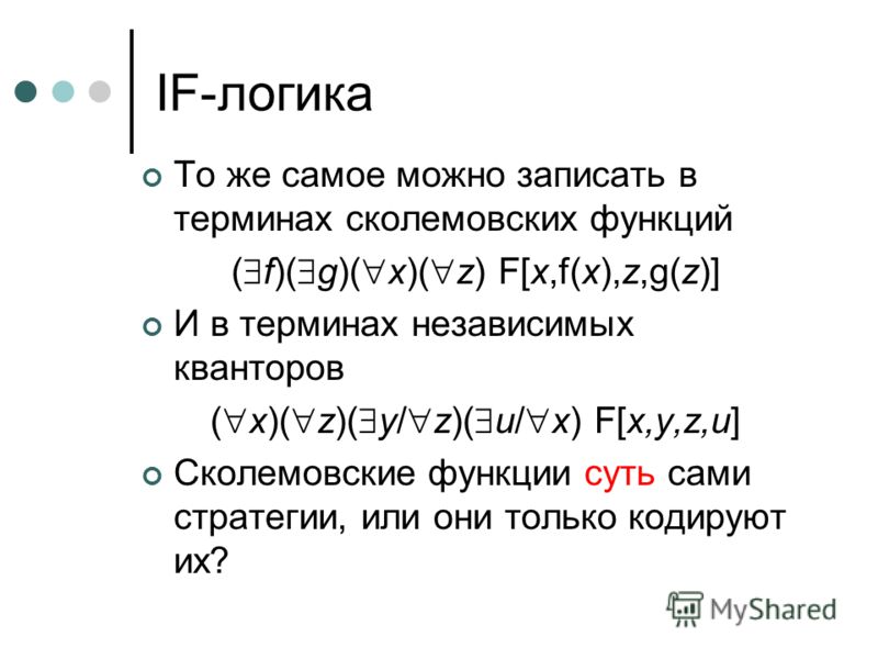 IF-логика То же самое можно записать в терминах сколемовских функций ( f)( g)( x)( z) F[x,f(x),z,g(z)] И в терминах независимых кванторов ( x)( z)( y/ z)( u/ x) F[x,y,z,u] Сколемовские функции суть сами стратегии, или они только кодируют их?