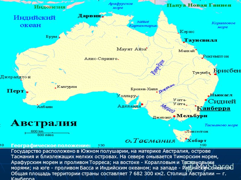 Географическое положение: Государство расположено в Южном полушарии, на материке Австралия, острове Тасмания и близлежащих мелких островах. На севере омывается Тиморским морем, Арафурским морем и проливом Торреса; на востоке - Коралловым и Тасмановым