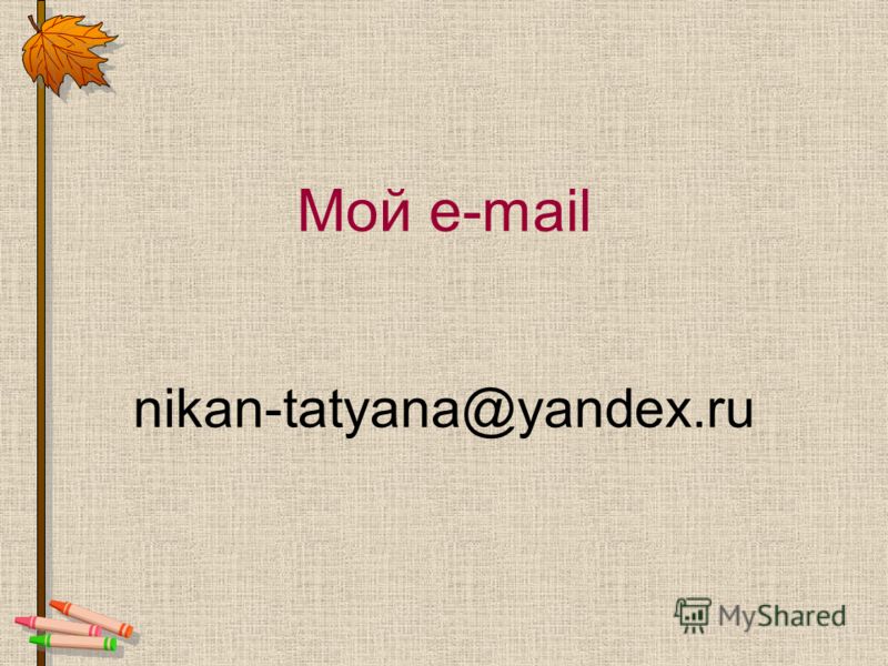 Мой e-mail nikan-tatyana@yandex.ru