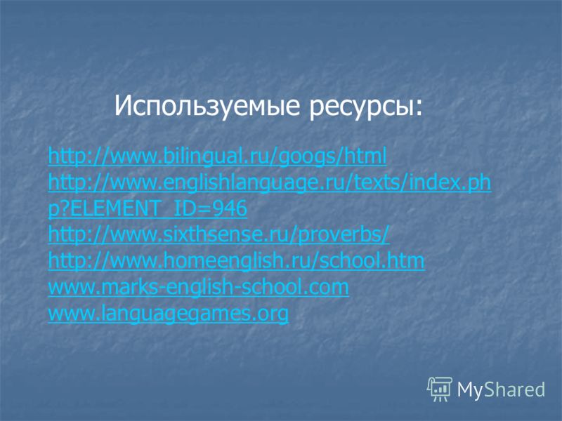 http://www.bilingual.ru/googs/html http://www.englishlanguage.ru/texts/index.ph p?ELEMENT_ID=946 http://www.sixthsense.ru/proverbs/ http://www.homeenglish.ru/school.htm www.marks-english-school.com www.languagegames.org Используемые ресурсы: