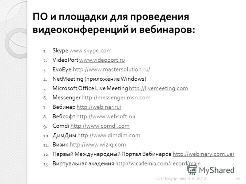 ПО и площадки для проведения видеоконференций и вебинаров : 1. Skype www.skype.comwww.skype.com 2. VideoPort www.videoport.ruwww.videoport.ru 3. EvoEye http://www.mastersolution.ru/http://www.mastersolution.ru/ 4. NetMeeting (приложение Windows) 5. M