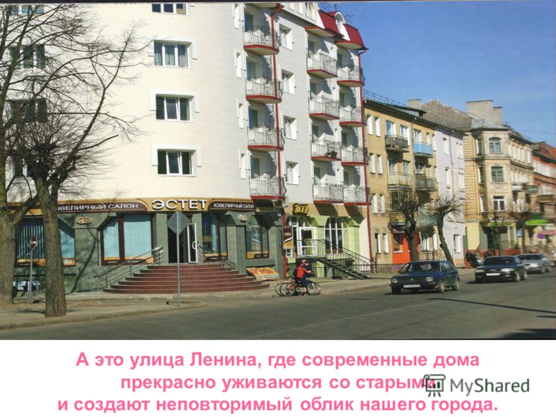 А это улица Ленина, где современные дома прекрасно уживаются со старыми и создают неповторимый облик нашего города.