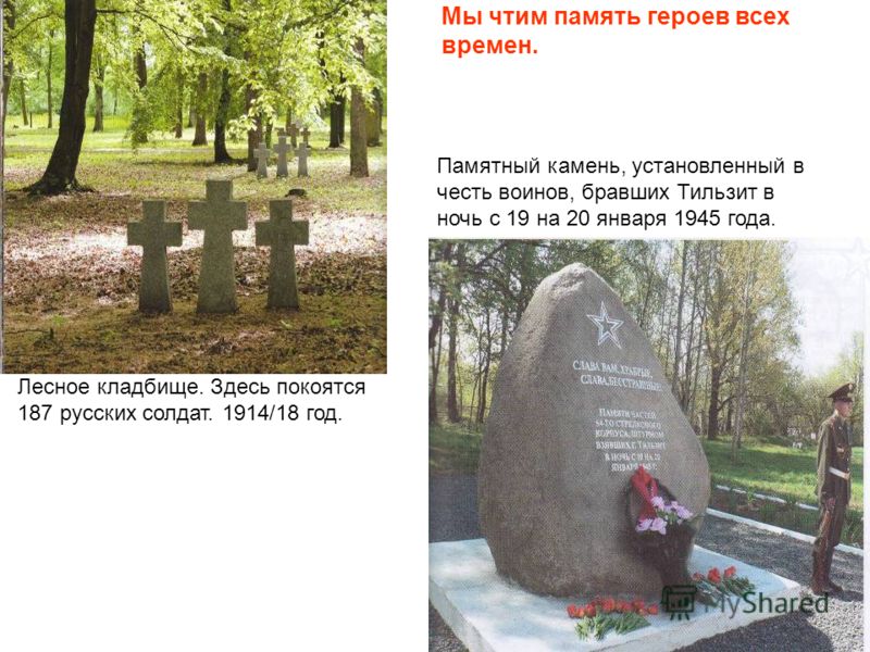 Памятный камень, установленный в честь воинов, бравших Тильзит в ночь с 19 на 20 января 1945 года. Мы чтим память героев всех времен. Лесное кладбище. Здесь покоятся 187 русских солдат. 1914/18 год.