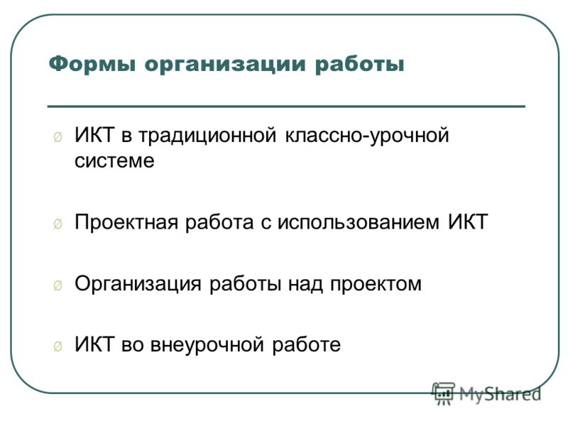 Ø ИКТ в традиционной классно-урочной системе Ø Проектная работа с использованием ИКТ Ø Организация работы над проектом Ø ИКТ во внеурочной работе Формы организации работы