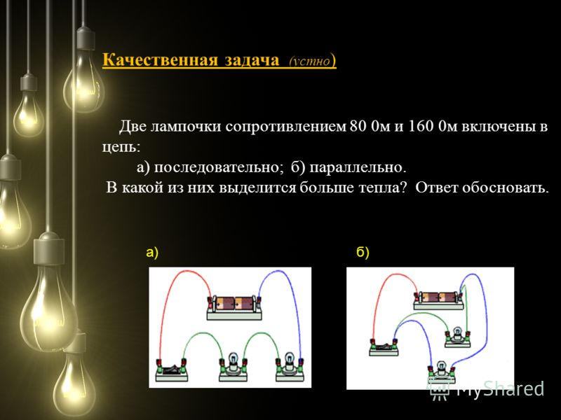 Качественная задача (устно ) Две лампочки сопротивлением 80 0м и 160 0м включены в цепь: а) последовательно; б) параллельно. В какой из них выделится больше тепла? Ответ обосновать. а)б)