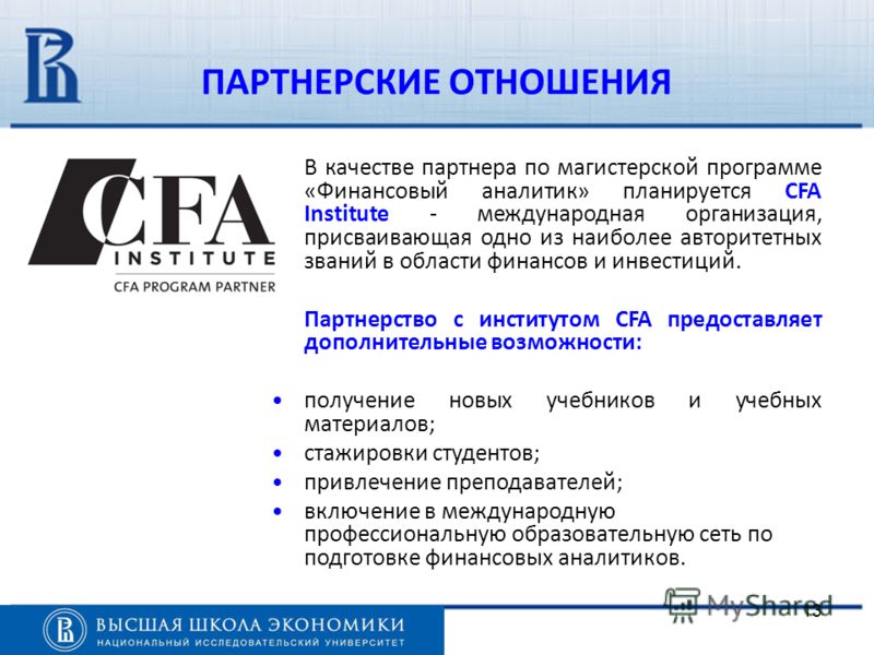 13 В качестве партнера по магистерской программе «Финансовый аналитик» планируется CFA Institute - международная организация, присваивающая одно из наиболее авторитетных званий в области финансов и инвестиций. Партнерство с институтом CFA предоставля