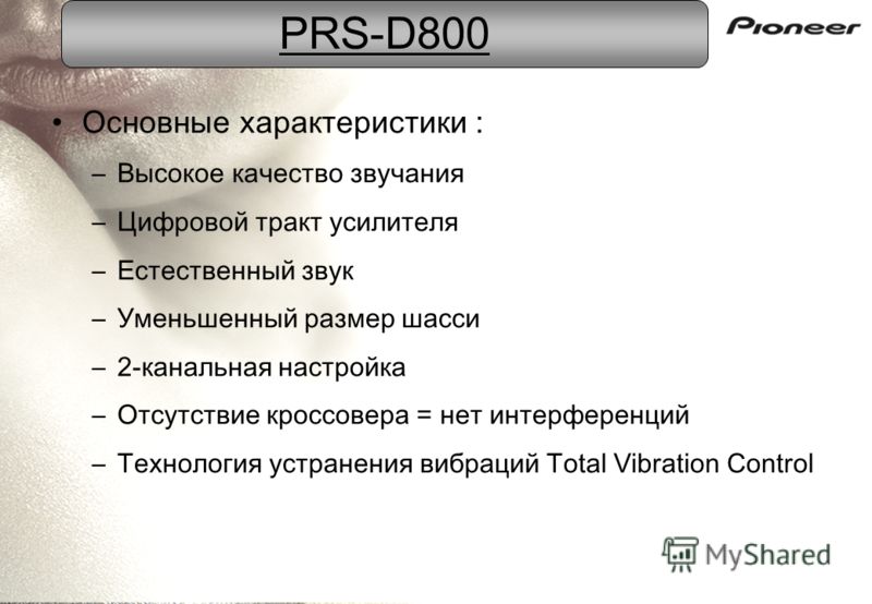 PRS-D800 Основные характеристики : –Высокое качество звучания –Цифровой тракт усилителя –Естественный звук –Уменьшенный размер шасси –2-канальная настройка –Отсутствие кроссовера = нет интерференций –Технология устранения вибраций Total Vibration Con