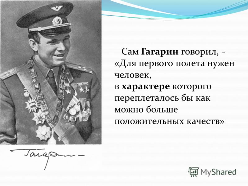 Сам Гагарин говорил, - «Для первого полета нужен человек, в характере которого переплеталось бы как можно больше положительных качеств»
