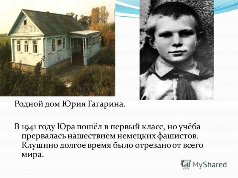 Родной дом Юрия Гагарина. В 1941 году Юра пошёл в первый класс, но учёба прервалась нашествием немецких фашистов. Клушино долгое время было отрезано от всего мира.