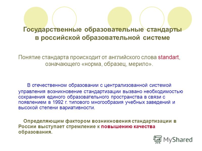 Государственные образовательные стандарты в российской образовательной системе Понятие стандарта происходит от английского слова standart, означающего «норма, образец, мерило». В отечественном образовании с централизованной системой управления возник