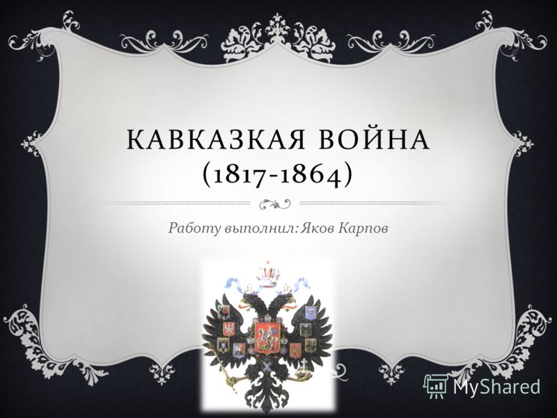 КАВКАЗКАЯ ВОЙНА (1817-1864) Работу выполнил : Яков Карпов