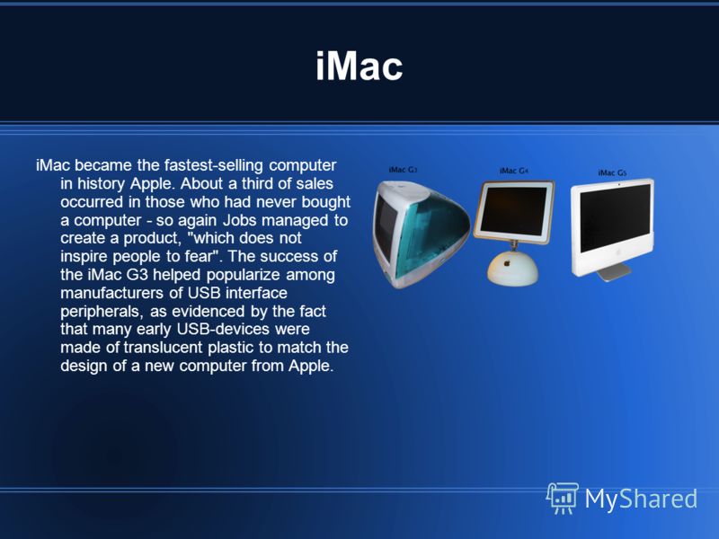 iMac iMac became the fastest-selling computer in history Apple. About a third of sales occurred in those who had never bought a computer - so again Jobs managed to create a product, 