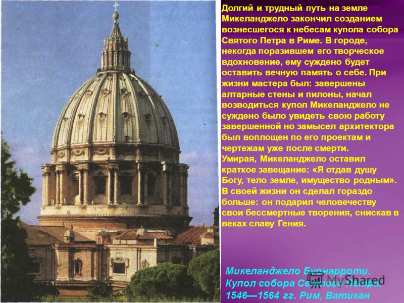 Микеланджело Буонарроти. Купол собора Святого Петра. 15461564 гг. Рим, Ватикан Долгий и трудный путь на земле Микеланджело закончил созданием вознесшегося к небесам купола собора Святого Петра в Риме. В городе, некогда поразившем его творческое вдохн