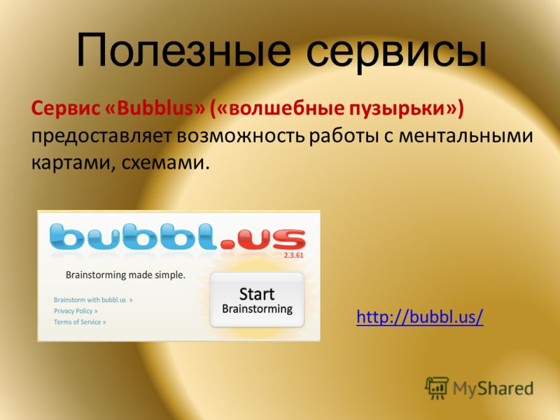 Полезные сервисы Сервис «Bubblus» («волшебные пузырьки») предоставляет возможность работы с ментальными картами, схемами. http://bubbl.us/