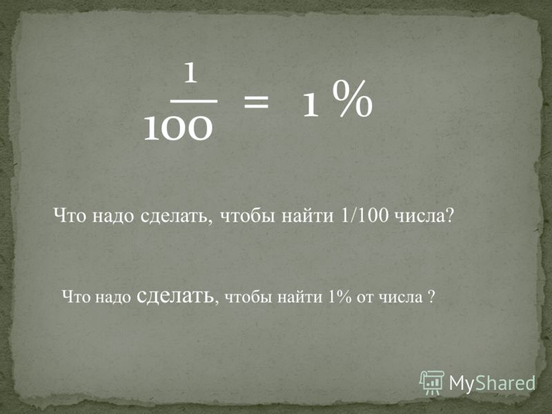 100 1 % = Что надо сделать, чтобы найти 1/100 числа? Что надо сделать, чтобы найти 1% от числа ?