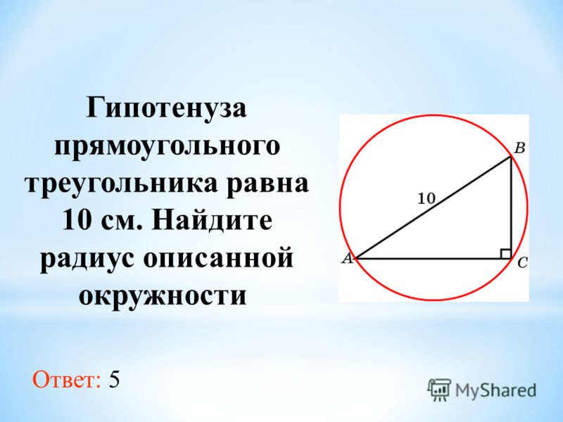 Гипотенуза прямоугольного треугольника равна 10 см. Найдите радиус описанной окружности Ответ: 5