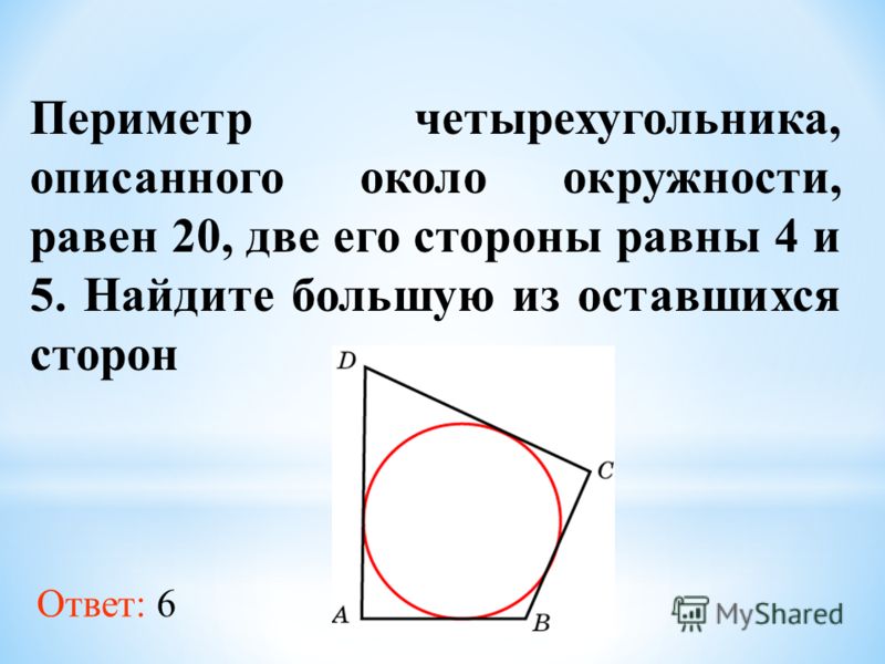 Периметр четырехугольника, описанного около окружности, равен 20, две его стороны равны 4 и 5. Найдите большую из оставшихся сторон Ответ: 6