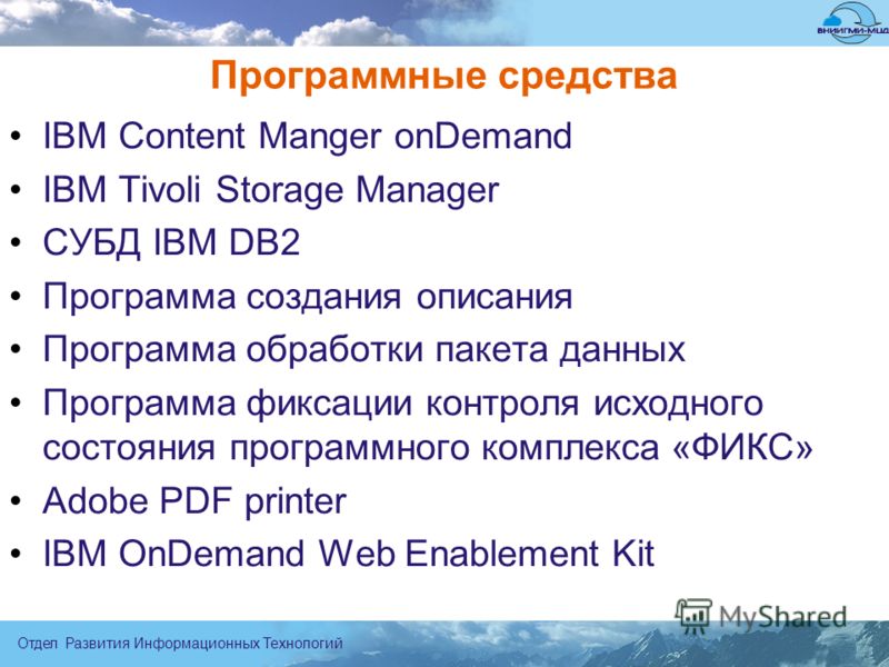 Отдел Развития Информационных Технологий Программные средства IBM Content Manger onDemand IBM Tivoli Storage Manager СУБД IBM DB2 Программа создания описания Программа обработки пакета данных Программа фиксации контроля исходного состояния программно