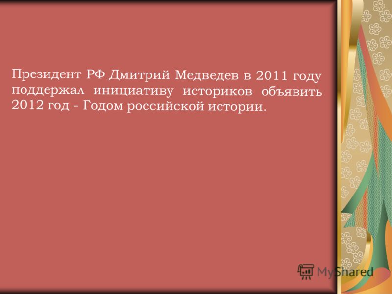 Президент РФ Дмитрий Медведев в 2011 году поддержал инициативу историков объявить 2012 год - Годом российской истории.
