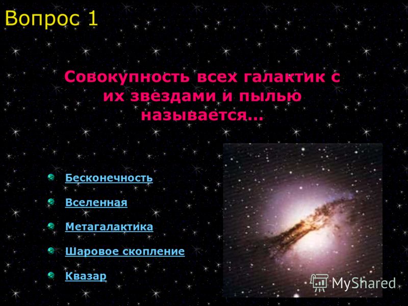 Бесконечность Вселенная Метагалактика Шаровое скопление Квазар Вопрос 1 Совокупность всех галактик с их звездами и пылью называется...