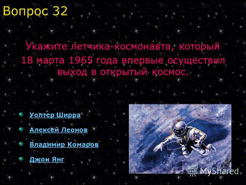 Уолтер Ширра Алексей Леонов Владимир Комаров Джон Янг Вопрос 32 Укажите летчика-космонавта, который 18 марта 1965 года впервые осуществил выход в открытый космос.