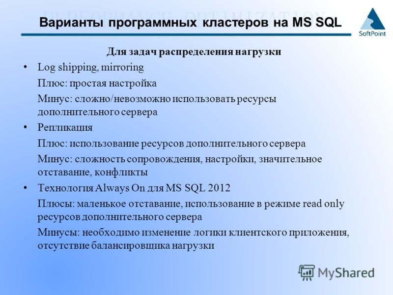Варианты программных кластеров на MS SQL Для задач распределения нагрузки Log shipping, mirroring Плюс: простая настройка Минус: сложно/невозможно использовать ресурсы дополнительного сервера Репликация Плюс: использование ресурсов дополнительного се