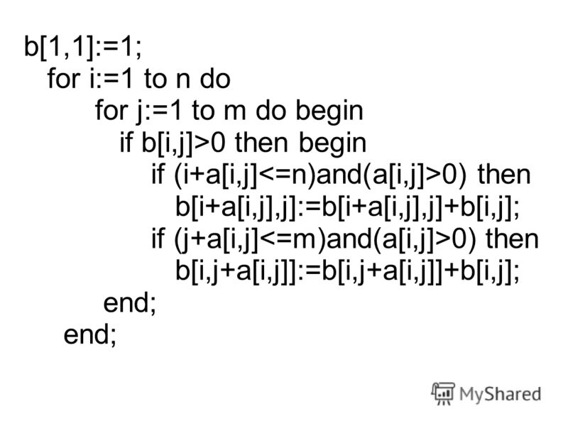 b[1,1]:=1; for i:=1 to n do for j:=1 to m do begin if b[i,j]>0 then begin if (i+a[i,j] 0) then b[i+a[i,j],j]:=b[i+a[i,j],j]+b[i,j]; if (j+a[i,j] 0) then b[i,j+a[i,j]]:=b[i,j+a[i,j]]+b[i,j]; end; end;