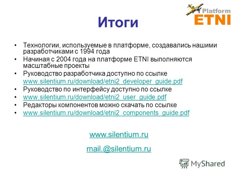 Итоги Технологии, используемые в платформе, создавались нашими разработчиками с 1994 года Начиная с 2004 года на платформе ETNI выполняются масштабные проекты Руководство разработчика доступно по ссылке www.silentium.ru/download/etni2_developer_guide