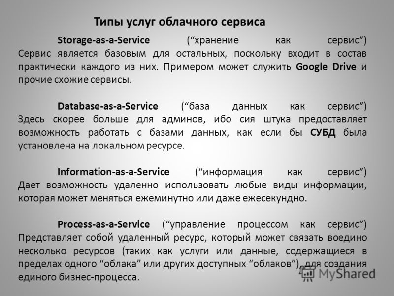 Storage-as-a-Service (хранение как сервис) Сервис является базовым для остальных, поскольку входит в состав практически каждого из них. Примером может служить Google Drive и прочие схожие сервисы. Database-as-a-Service (база данных как сервис) Здесь 
