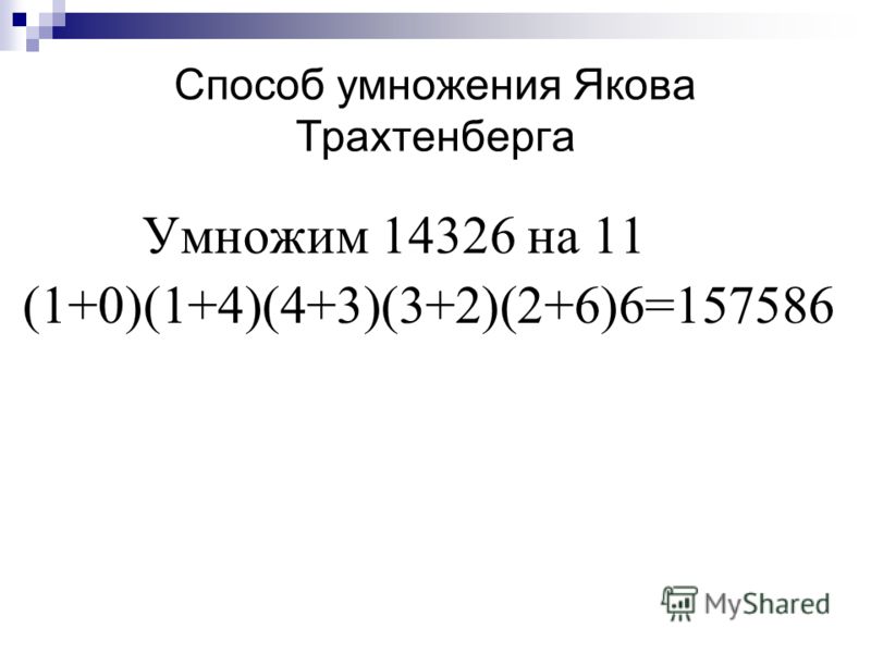Способ умножения Якова Трахтенберга Умножим 14326 на 11 (1+0)(1+4)(4+3)(3+2)(2+6)6=157586