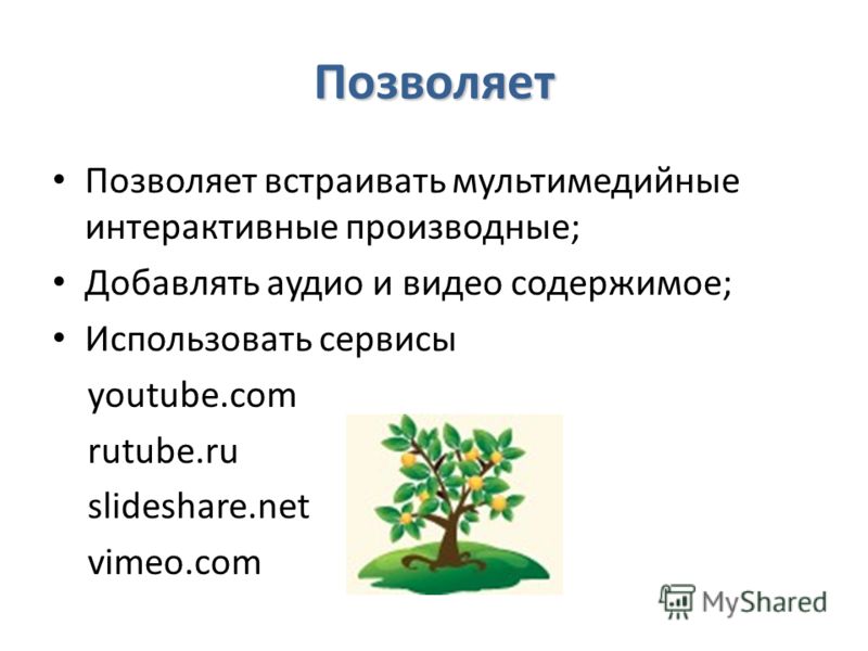 Позволяет Позволяет встраивать мультимедийные интерактивные производные; Добавлять аудио и видео содержимое; Использовать сервисы youtube.com rutube.ru slideshare.net vimeo.com