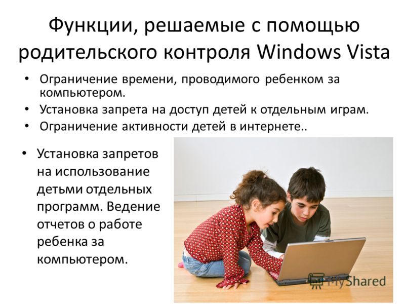Функции, решаемые с помощью родительского контроля Windows Vista Ограничение времени, проводимого ребенком за компьютером. Установка запрета на доступ детей к отдельным играм. Ограничение активности детей в интернете.. Установка запретов на использов