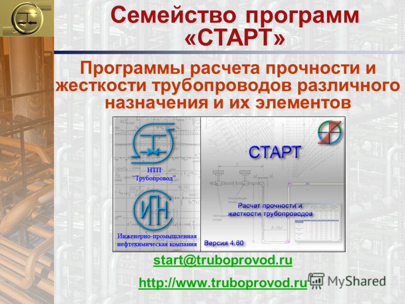 Программы расчета прочности и жесткости трубопроводов различного назначения и их элементов start@truboprovod.ru http://www.truboprovod.ru Семейство программ «СТАРТ»