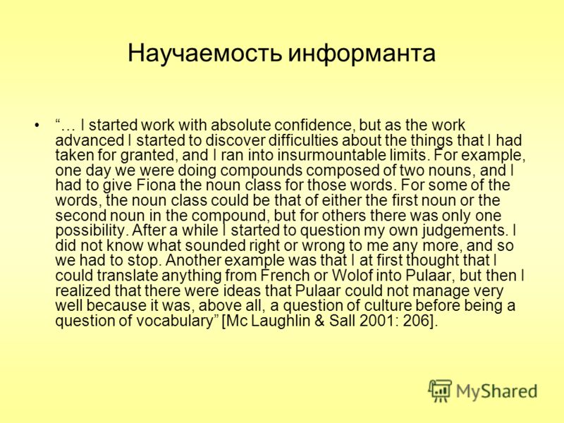 Научаемость информанта … I started work with absolute confidence, but as the work advanced I started to discover difficulties about the things that I had taken for granted, and I ran into insurmountable limits. For example, one day we were doing comp