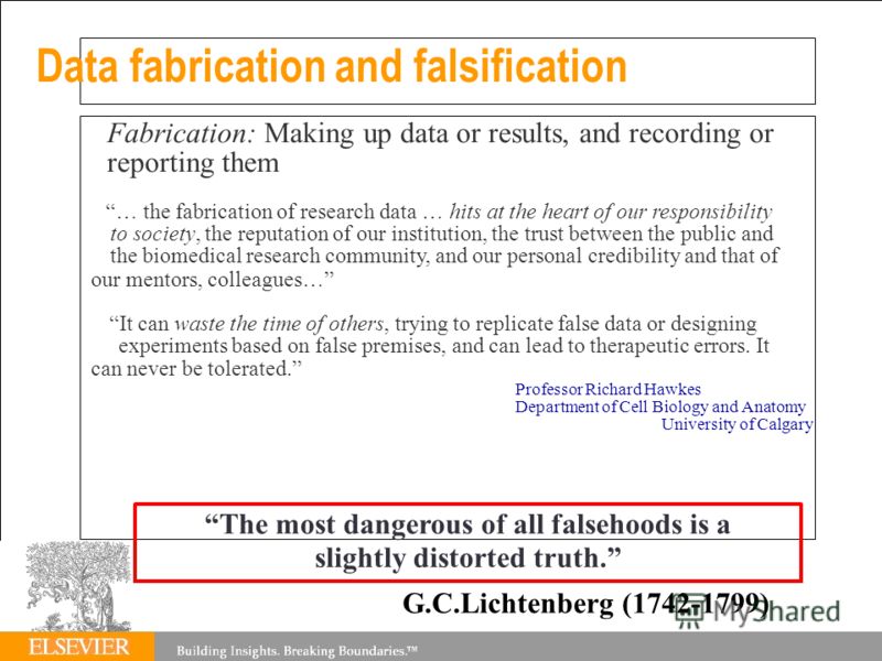 Data fabrication and falsification Fabrication: Making up data or results, and recording or reporting them … the fabrication of research data … hits at the heart of our responsibility to society, the reputation of our institution, the trust between t