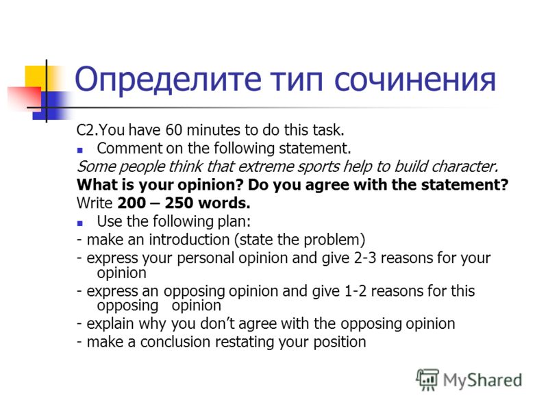 Определите тип сочинения C2.You have 60 minutes to do this task. Comment on the following statement. Some people think that extreme sports help to build character. What is your opinion? Do you agree with the statement? Write 200 – 250 words. Use the 