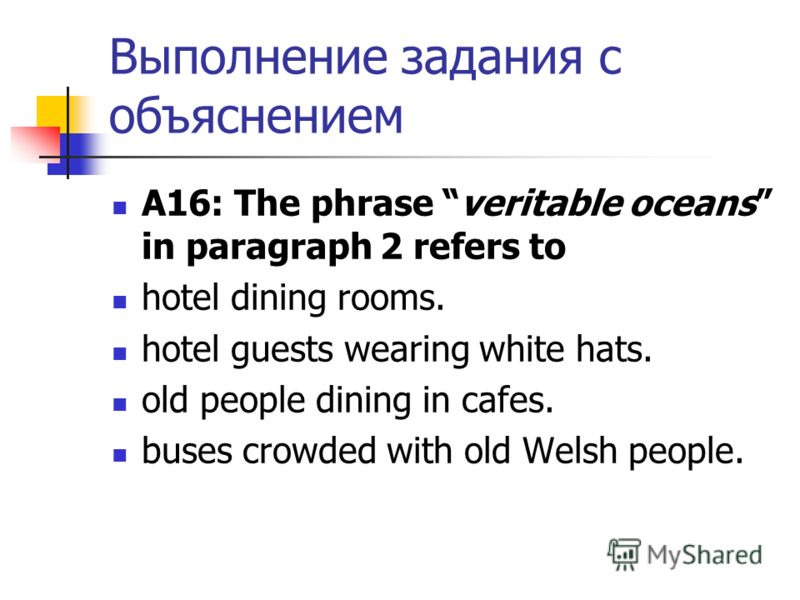 Выполнение задания с объяснением А16: The phrase veritable oceans in paragraph 2 refers to hotel dining rooms. hotel guests wearing white hats. old people dining in cafes. buses crowded with old Welsh people.