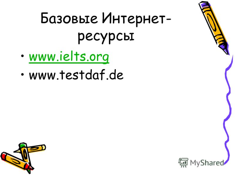 Базовые Интернет- ресурсы www.ielts.org www.testdaf.de