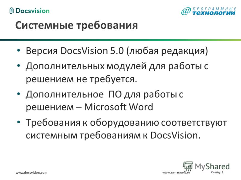 www.docsvision.com Слайд: 8 Системные требования Версия DocsVision 5.0 (любая редакция) Дополнительных модулей для работы с решением не требуется. Дополнительное ПО для работы с решением – Microsoft Word Требования к оборудованию соответствуют систем