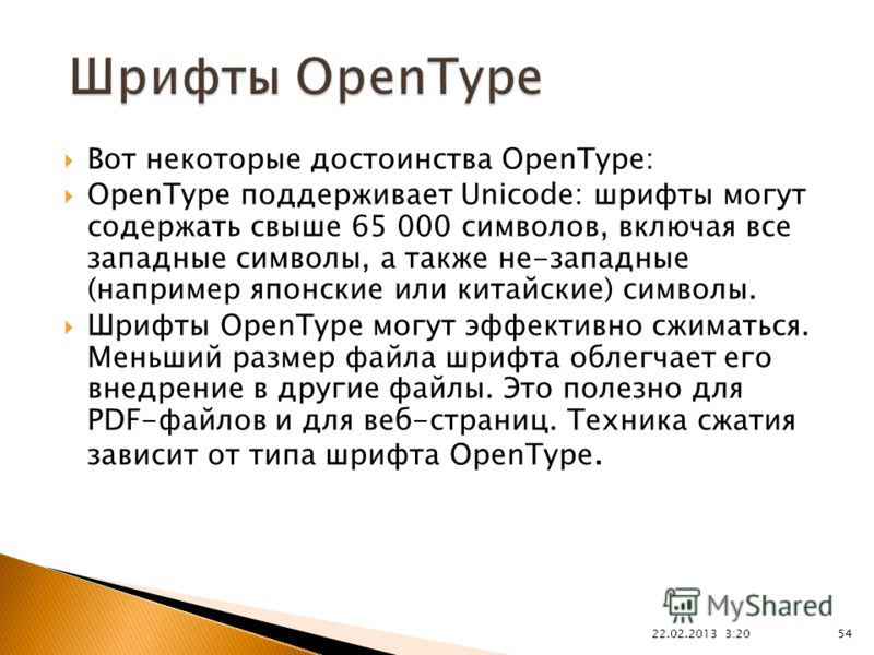 Вот некоторые достоинства OpenType: OpenType поддерживает Unicode: шрифты могут содержать свыше 65 000 символов, включая все западные символы, а также не-западные (например японские или китайские) символы. Шрифты OpenType могут эффективно сжиматься. 