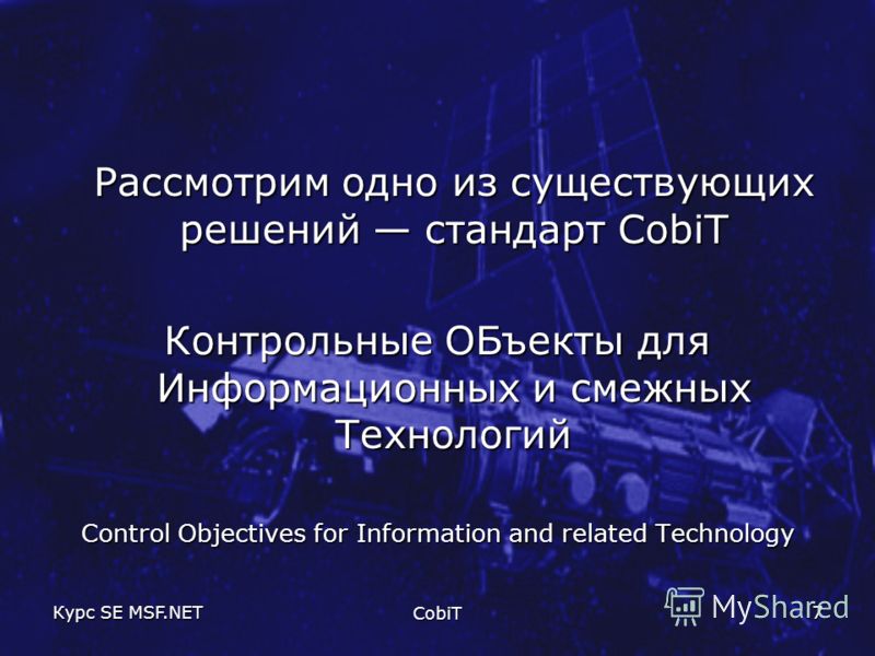 Курс SE MSF.NET CobiT 7 Рассмотрим одно из существующих решений стандарт CobiT Контрольные ОБъекты для Информационных и смежных Технологий Control Objectives for Information and related Technology
