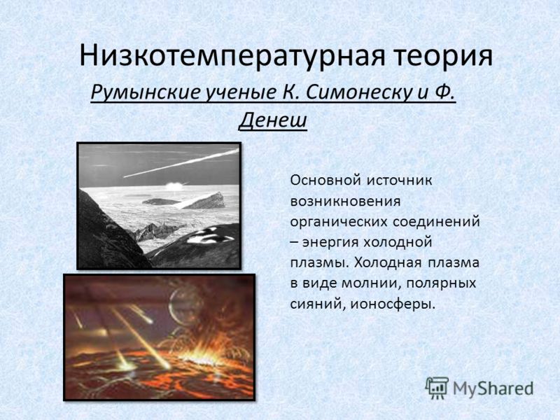 Низкотемпературная теория Румынские ученые К. Симонеску и Ф. Денеш Основной источник возникновения органических соединений – энергия холодной плазмы. Холодная плазма в виде молнии, полярных сияний, ионосферы.