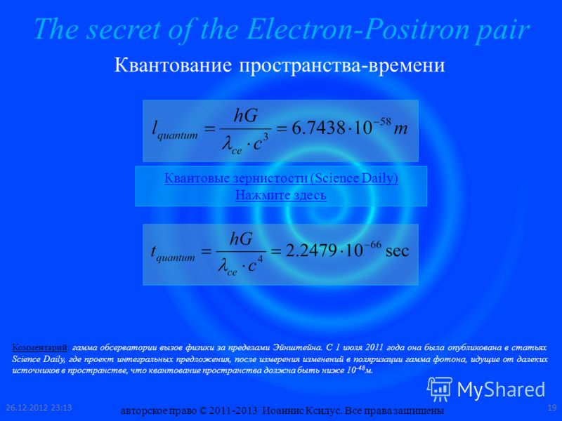 The secret of the Electron-Positron pair Квантование пространства-времени Квантовые зернистости (Science Daily) Нажмите здесь Комментарий: гамма обсерватории вызов физики за пределами Эйнштейна. С 1 июля 2011 года она была опубликована в статьях Scie