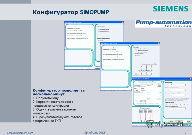 cecp.ru@siemens.com 9 SimoPump 2012 Конфигуратор позволяет за несколько минут 1. Получить цену 2. Корректировать проект в процессе конфигурации 3. Оценить разные варианты компоновки 4. В результате получить готовое оформленное ТКП Конфигуратор SIMOPU